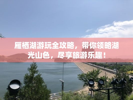雁栖湖游玩全攻略，带你领略湖光山色，尽享旅游乐趣！