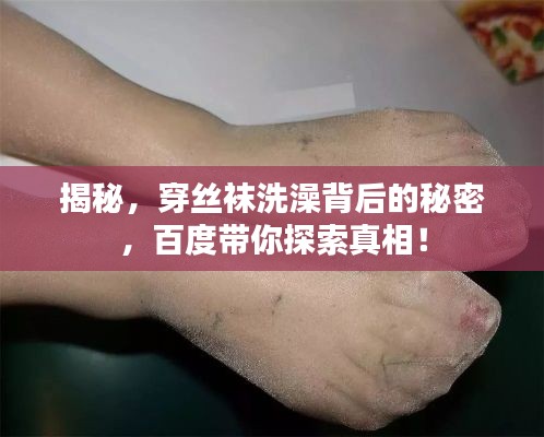 揭秘，穿丝袜洗澡背后的秘密，百度带你探索真相！