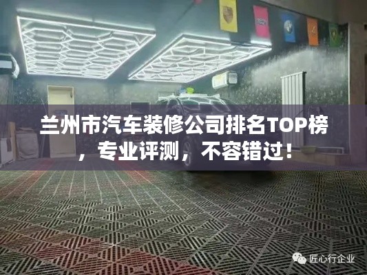 兰州市汽车装修公司排名TOP榜，专业评测，不容错过！