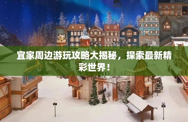 宜家周边游玩攻略大揭秘，探索最新精彩世界！