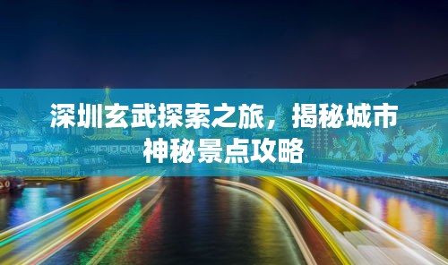 深圳玄武探索之旅，揭秘城市神秘景点攻略