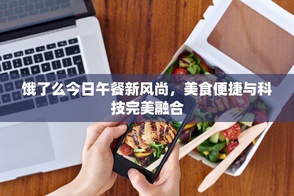 饿了么今日午餐新风尚，美食便捷与科技完美融合