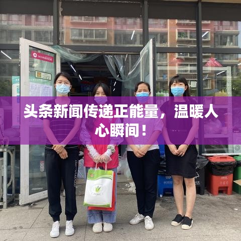 头条新闻传递正能量，温暖人心瞬间！