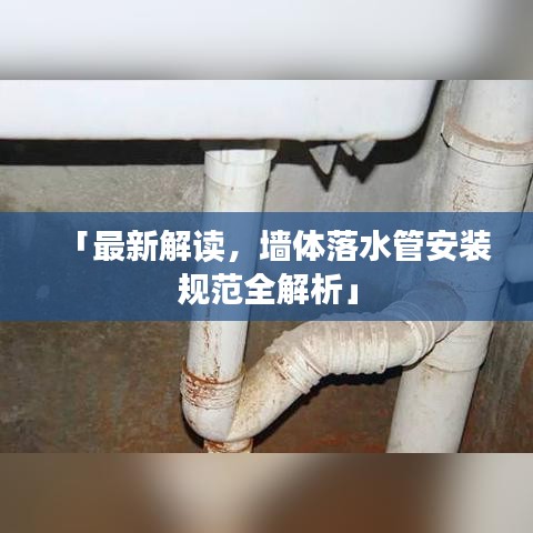 「最新解读，墙体落水管安装规范全解析」