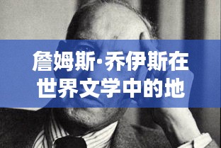 詹姆斯·乔伊斯在世界文学中的地位与影响力解析