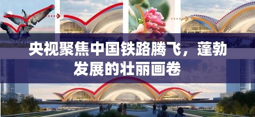 央视聚焦中国铁路腾飞，蓬勃发展的壮丽画卷