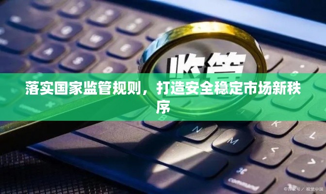 落实国家监管规则，打造安全稳定市场新秩序