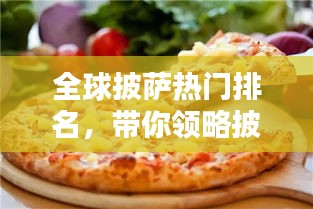 全球披萨热门排名，带你领略披萨界的翘楚风采！
