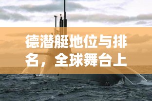 德潜艇地位与排名，全球舞台上的水下霸主揭秘