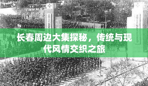 长春周边大集探秘，传统与现代风情交织之旅