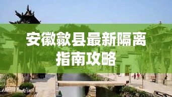 安徽歙县最新隔离指南攻略