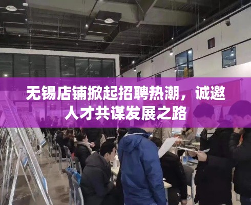 无锡店铺掀起招聘热潮，诚邀人才共谋发展之路