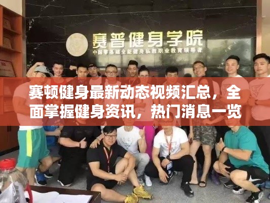 赛顿健身最新动态视频汇总，全面掌握健身资讯，热门消息一览无余！