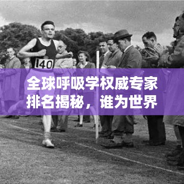 全球呼吸学权威专家排名揭秘，谁为世界呼吸之父？