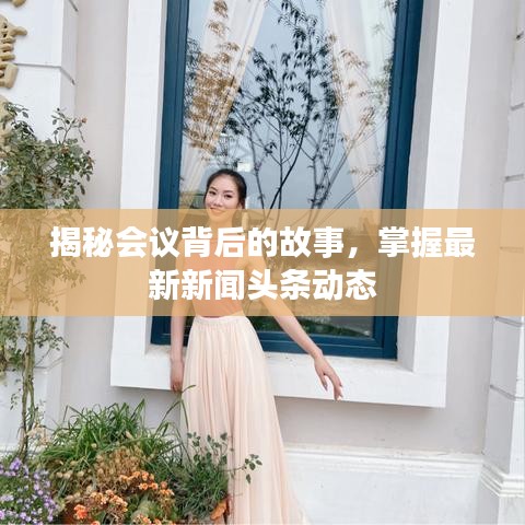 揭秘会议背后的故事，掌握最新新闻头条动态