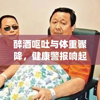 醉酒呕吐与体重骤降，健康警报响起！