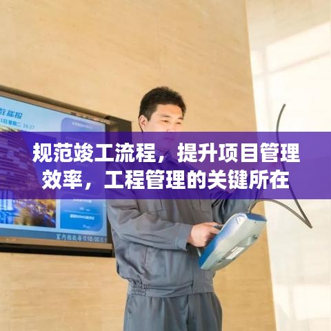 规范竣工流程，提升项目管理效率，工程管理的关键所在