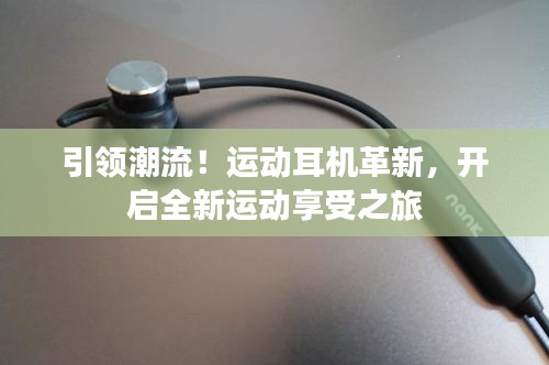 引领潮流！运动耳机革新，开启全新运动享受之旅