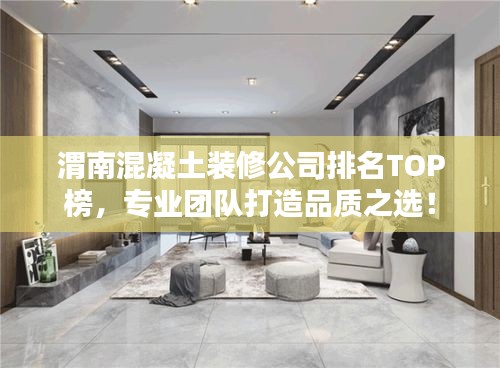 渭南混凝土装修公司排名TOP榜，专业团队打造品质之选！