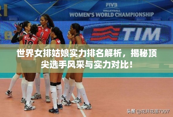 世界女排姑娘实力排名解析，揭秘顶尖选手风采与实力对比！