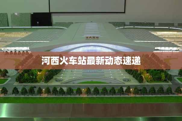 河西火车站最新动态速递