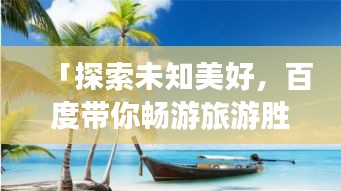「探索未知美好，百度带你畅游旅游胜地！」