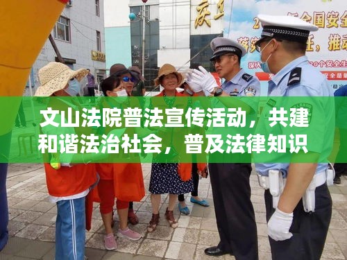 文山法院普法宣传活动，共建和谐法治社会，普及法律知识引领正义之路