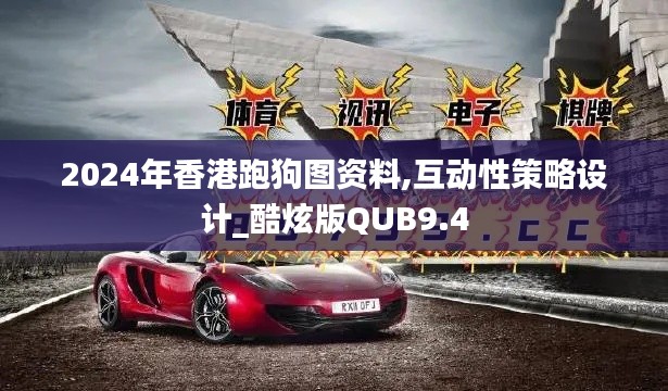 2024年香港跑狗图资料,互动性策略设计_酷炫版QUB9.4