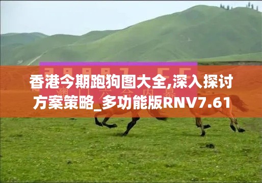 香港今期跑狗图大全,深入探讨方案策略_多功能版RNV7.61