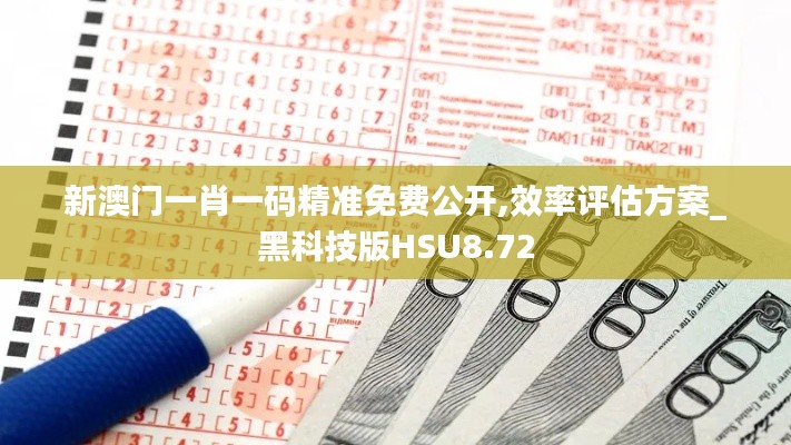 新澳门一肖一码精准免费公开,效率评估方案_黑科技版HSU8.72