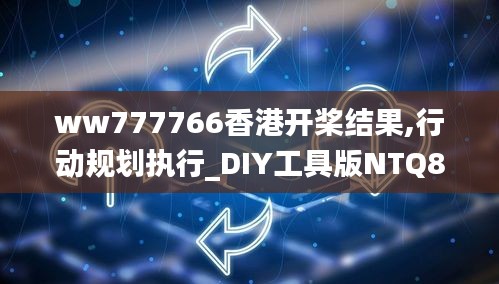 ww777766香港开桨结果,行动规划执行_DIY工具版NTQ8.44