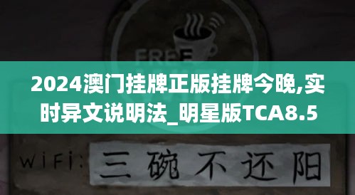 2024澳门挂牌正版挂牌今晚,实时异文说明法_明星版TCA8.55