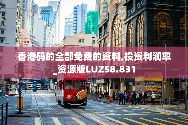 香港码的全部免费的资料,投资利润率_资源版LUZ58.831