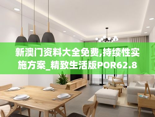 新澳门资料大全免费,持续性实施方案_精致生活版POR62.842
