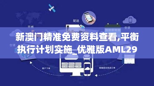 新澳门精准免费资料查看,平衡执行计划实施_优雅版AML29.460