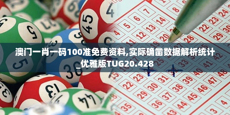 澳门一肖一码100准免费资料,实际确凿数据解析统计_优雅版TUG20.428