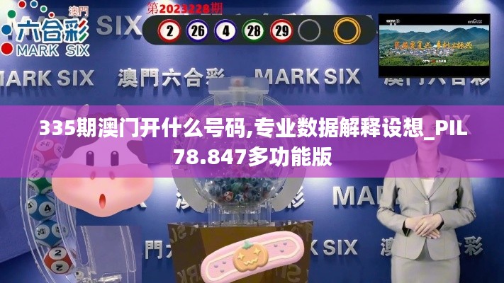 335期澳门开什么号码,专业数据解释设想_PIL78.847多功能版