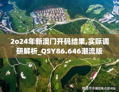 2o24年新澳门开码结果,实际调研解析_QSY86.646潮流版