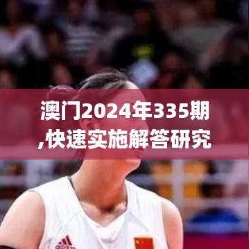 澳门2024年335期,快速实施解答研究_DDE88.259VR版