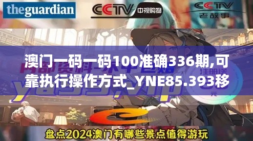 澳门一码一码100准确336期,可靠执行操作方式_YNE85.393移动版