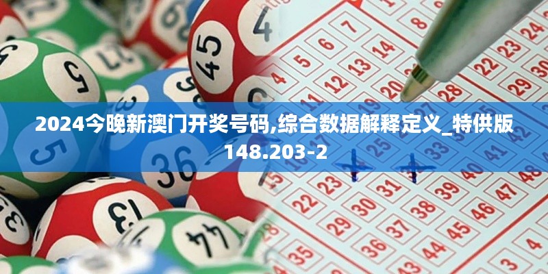 2024今晚新澳门开奖号码,综合数据解释定义_特供版148.203-2