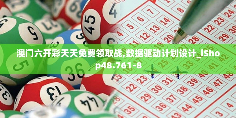 澳门六开彩天天免费领取战,数据驱动计划设计_iShop48.761-8