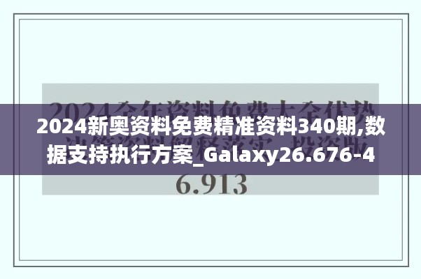 2024新奥资料免费精准资料340期,数据支持执行方案_Galaxy26.676-4