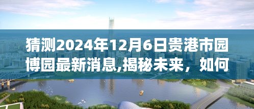 揭秘贵港市园博园未来规划，最新消息获取与解读步骤指南（初学者与进阶用户适用）