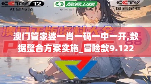 澳门管家婆一肖一码一中一开,数据整合方案实施_冒险款9.122