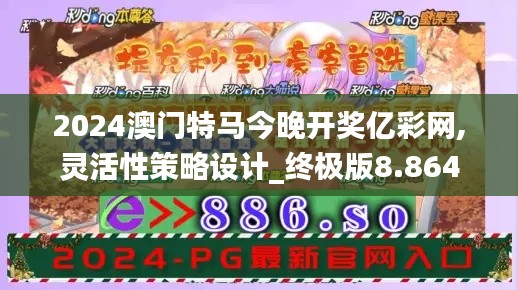 2024澳门特马今晚开奖亿彩网,灵活性策略设计_终极版8.864