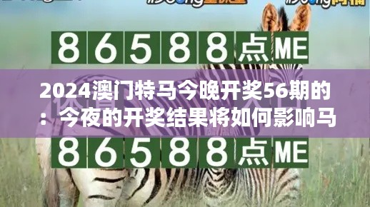 2024澳门特马今晚开奖56期的：今夜的开奖结果将如何影响马迷？