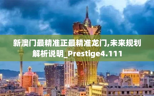 新澳门最精准正最精准龙门,未来规划解析说明_Prestige4.111