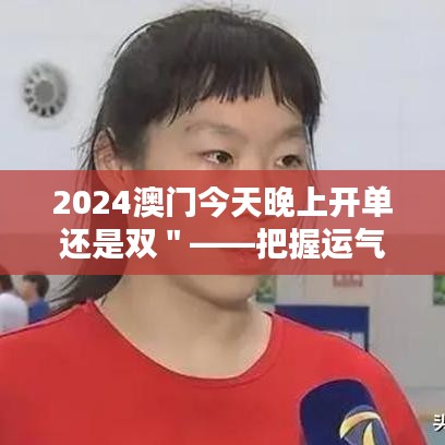 2024澳门今天晚上开单还是双＂——把握运气与技巧的平衡之夜