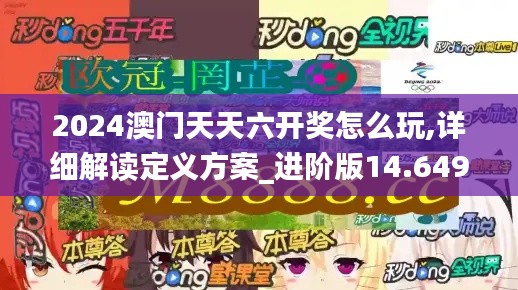 2024澳门天天六开奖怎么玩,详细解读定义方案_进阶版14.649